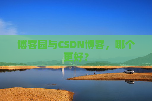 博客园与CSDN博客，哪个更好？